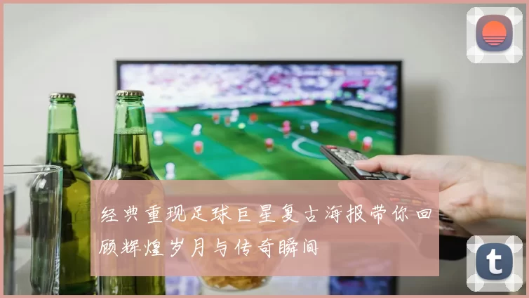 经典重现足球巨星复古海报带你回顾辉煌岁月与传奇瞬间