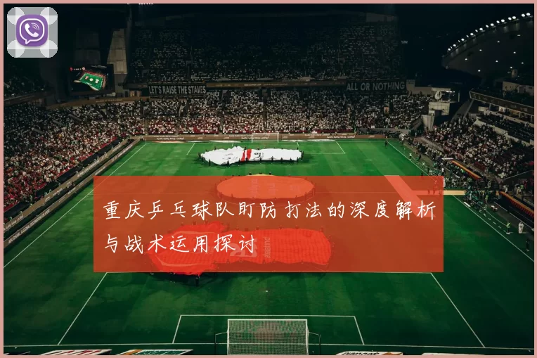 重庆乒乓球队盯防打法的深度解析与战术运用探讨