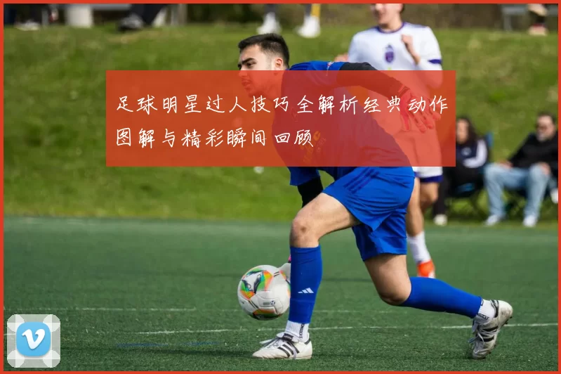 足球明星过人技巧全解析经典动作图解与精彩瞬间回顾