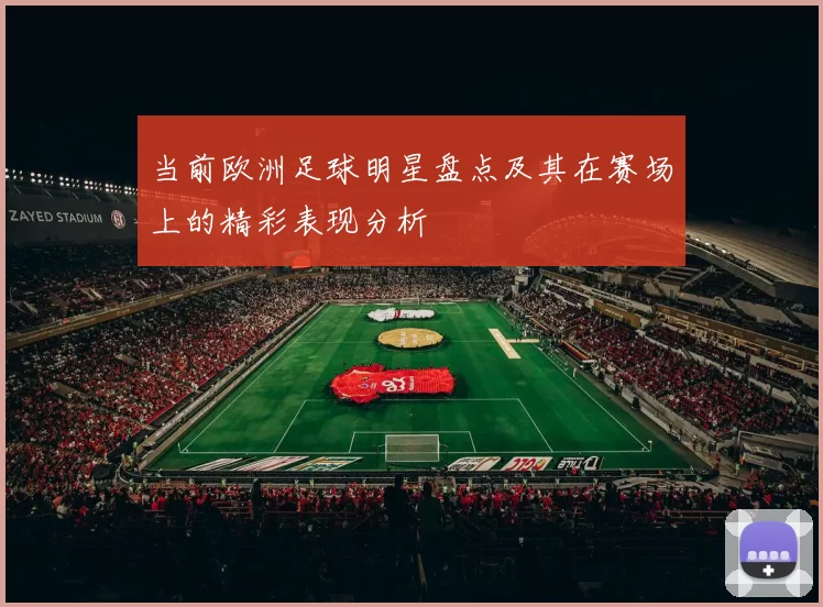 当前欧洲足球明星盘点及其在赛场上的精彩表现分析