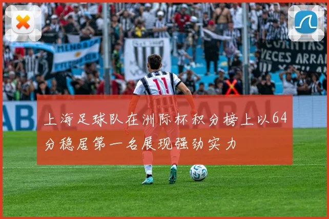 上海足球队在洲际杯积分榜上以64分稳居第一名展现强劲实力