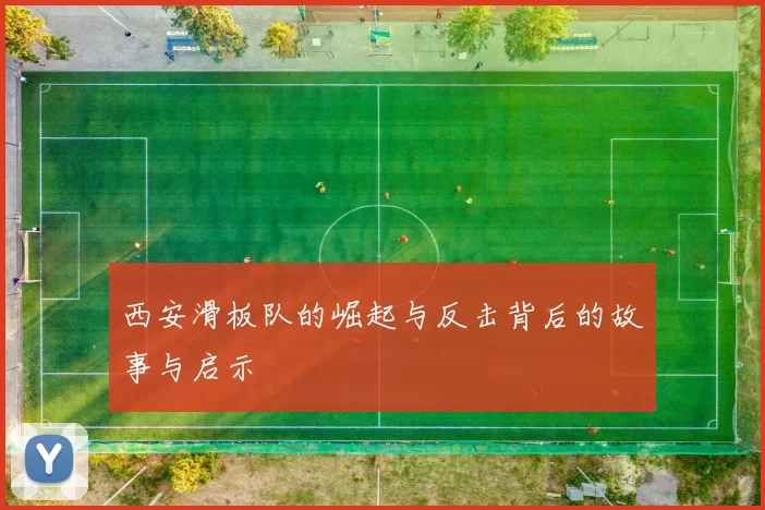 西安滑板队的崛起与反击背后的故事与启示